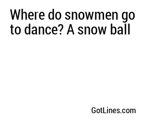 Where do snowmen go to dance? A snow ball
