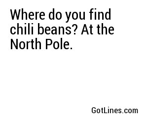 Where do you find chili beans? At the North Pole.
