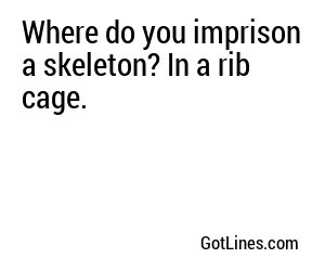 Where do you imprison a skeleton? In a rib cage.
