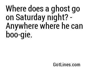 Where does a ghost go on Saturday night? - Anywhere where he can boo-gie.
