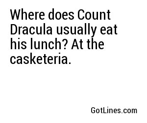 Where does Count Dracula usually eat his lunch? At the casketeria.
