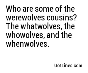 Who are some of the werewolves cousins? The whatwolves, the whowolves, and the whenwolves.