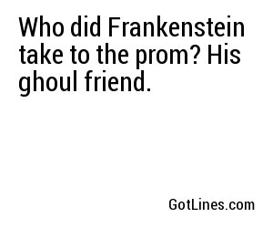 Who did Frankenstein take to the prom? His ghoul friend.
