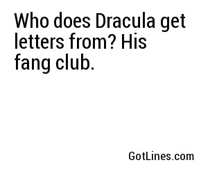 Who does Dracula get letters from? His fang club.
