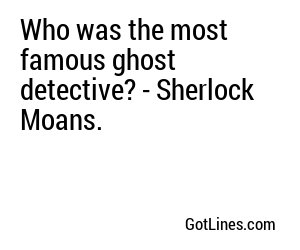 Who was the most famous ghost detective? - Sherlock Moans.
