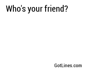 Who's your friend?