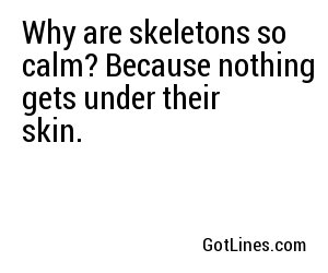Why are skeletons so calm? Because nothing gets under their skin.
