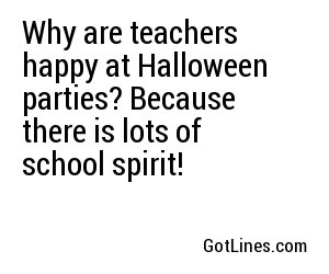 Why are teachers happy at Halloween parties? Because there is lots of school spirit!