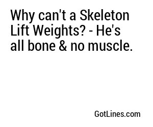 Why can't a Skeleton Lift Weights? - He's all bone & no muscle.

