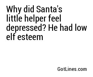 Why did Santa's little helper feel depressed? He had low elf esteem
