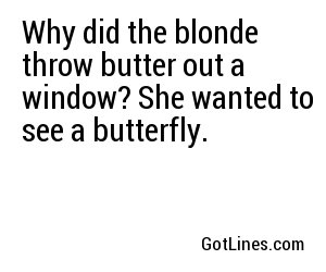 Why did the blonde throw butter out a window? She wanted to see a butterfly.