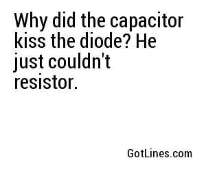 Why did the capacitor kiss the diode? He just couldn't resistor.