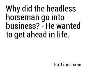 Why did the headless horseman go into business? - He wanted to get ahead in life.
