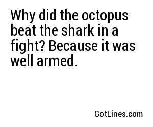 Why did the octopus beat the shark in a fight? Because it was well armed.