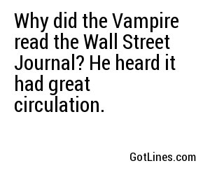Why did the Vampire read the Wall Street Journal? He heard it had great circulation.
