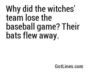 Why did the witches' team lose the baseball game? Their bats flew away.

