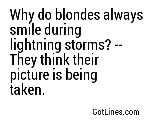 Why do blondes always smile during lightning storms? -- They think their picture is being taken.