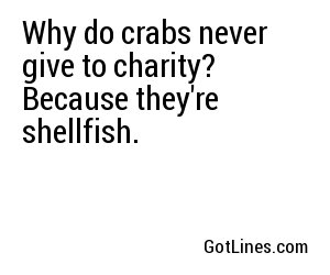 Why do crabs never give to charity? Because they're shellfish.

