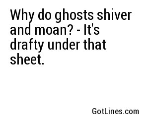 Why do ghosts shiver and moan? - It's drafty under that sheet.

