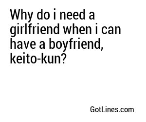 Why do i need a girlfriend when i can have a boyfriend, keito-kun?
