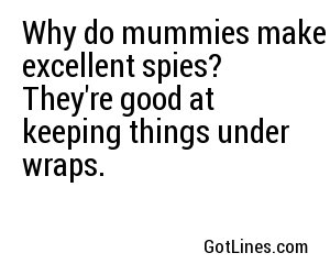 Why do mummies make excellent spies? They're good at keeping things under wraps.