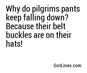 Why do pilgrims pants keep falling down? Because their belt buckles are on their hats!