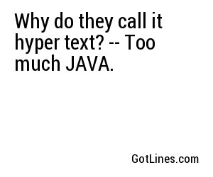 Why do they call it hyper text? -- Too much JAVA.
