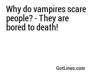 Why do vampires scare people? - They are bored to death!
