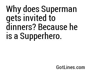 Why does Superman gets invited to dinners? Because he is a Supperhero.
