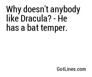 Why doesn't anybody like Dracula? - He has a bat temper.
