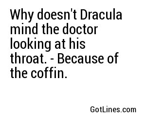 Why doesn't Dracula mind the doctor looking at his throat. - Because of the coffin.
