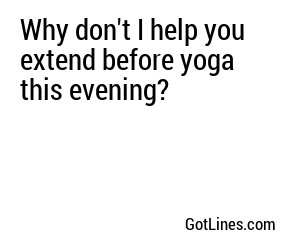 Why don't I help you extend before yoga this evening?
