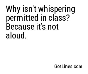 Why isn't whispering permitted in class? Because it's not aloud. 
