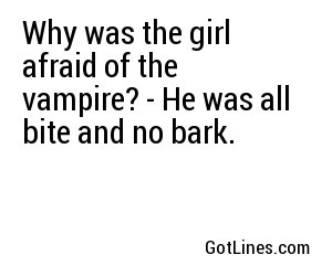 Why was the girl afraid of the vampire? - He was all bite and no bark.