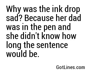Why was the ink drop sad? Because her dad was in the pen and she didn't know how long the sentence would be.