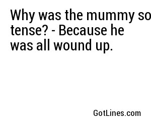 Why was the mummy so tense? - Because he was all wound up.
