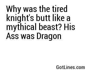 Why was the tired knight's butt like a mythical beast? His Ass was Dragon