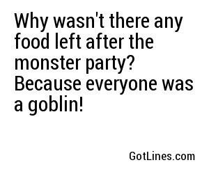 Why wasn't there any food left after the monster party? Because everyone was a goblin!