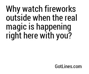 Why watch fireworks outside when the real magic is happening right here with you?
