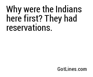 Why were the Indians here first? They had reservations.