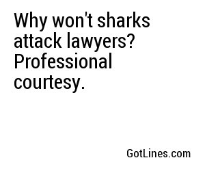 Why won't sharks attack lawyers?
Professional courtesy.