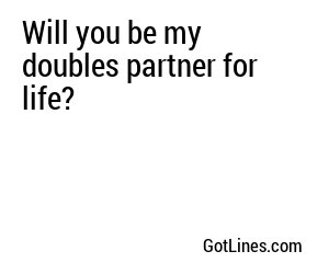 Will you be my doubles partner for life?
