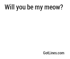 Will you be my meow?
