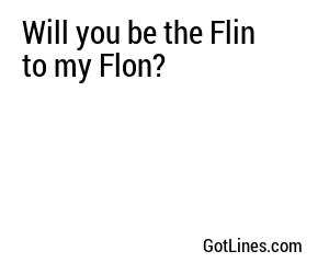Will you be the Flin to my Flon?
