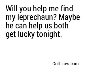 Will you help me find my leprechaun? Maybe he can help us both get lucky tonight.