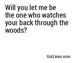 Will you let me be the one who watches your back through the woods?