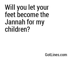 Will you let your feet become the Jannah for my children?
