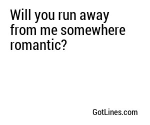 Will you run away from me somewhere romantic?