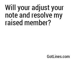 Will your adjust your note and resolve my raised member?

