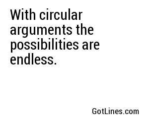 With circular arguments the possibilities are endless.

